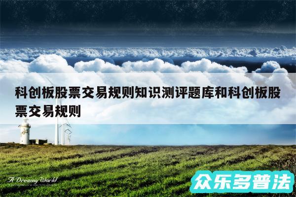 科创板股票交易规则知识测评题库和科创板股票交易规则