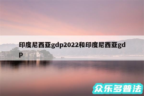 印度尼西亚gdp2024和印度尼西亚gdp