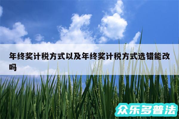 年终奖计税方式以及年终奖计税方式选错能改吗