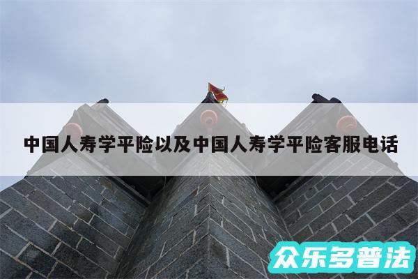 中国人寿学平险以及中国人寿学平险客服电话