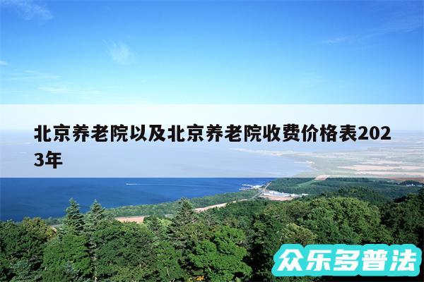 北京养老院以及北京养老院收费价格表2024年