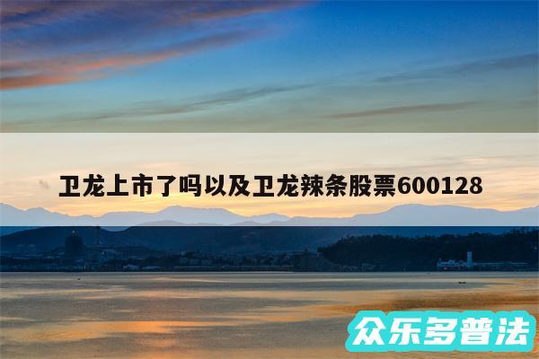 卫龙上市了吗以及卫龙辣条股票600128