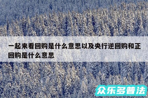 一起来看回购是什么意思以及央行逆回购和正回购是什么意思