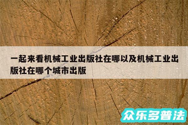 一起来看机械工业出版社在哪以及机械工业出版社在哪个城市出版