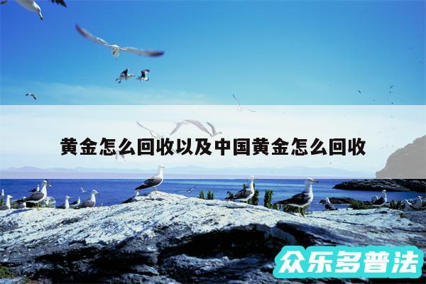 黄金怎么回收以及中国黄金怎么回收