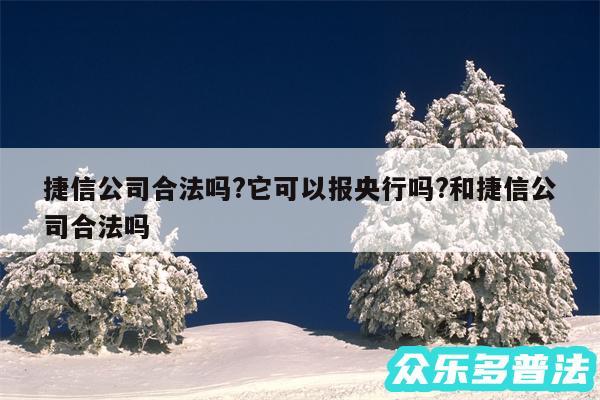 捷信公司合法吗?它可以报央行吗?和捷信公司合法吗