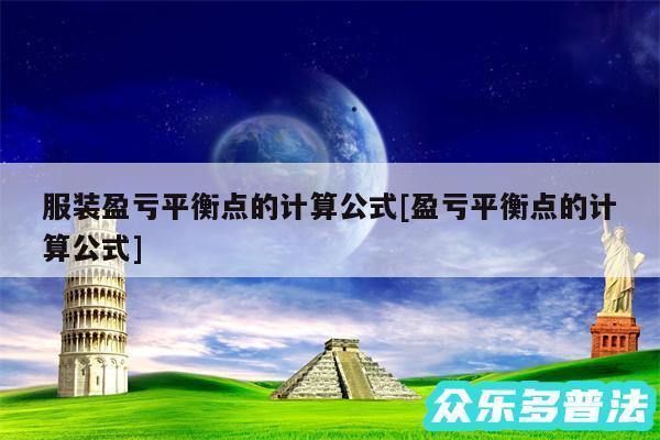 服装盈亏平衡点的计算公式及盈亏平衡点的计算公式