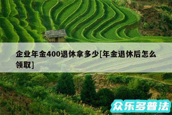 企业年金400退休拿多少及年金退休后怎么领取