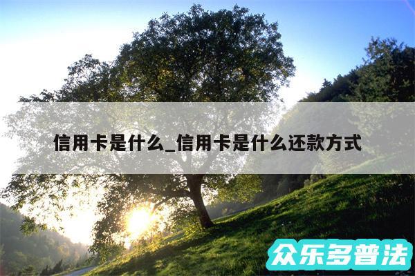 信用卡是什么_信用卡是什么还款方式
