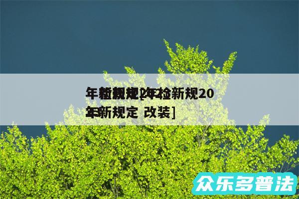 年检新规2024
年新规定及年检新规2024
年新规定 改装