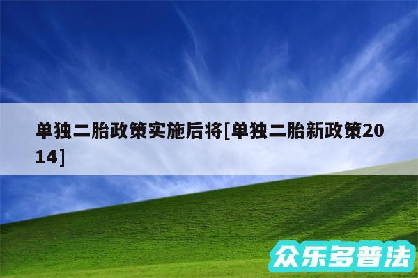 单独二胎政策实施后将及单独二胎新政策2014