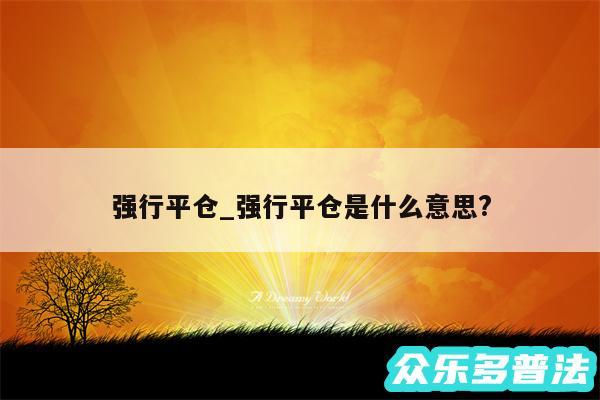 强行平仓_强行平仓是什么意思?