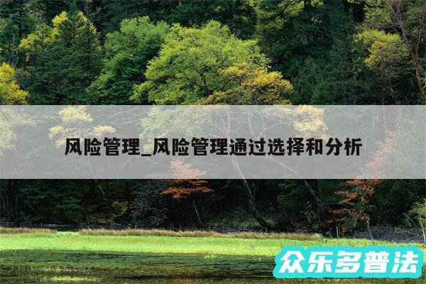 风险管理_风险管理通过选择和分析