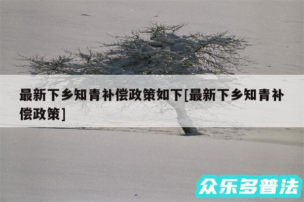 最新下乡知青补偿政策如下及最新下乡知青补偿政策
