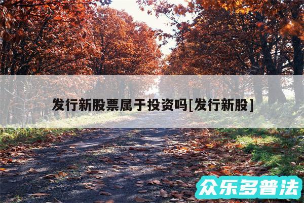 发行新股票属于投资吗及发行新股