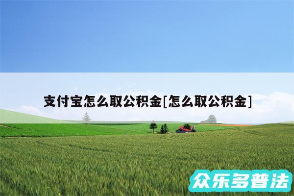 支付宝怎么取公积金及怎么取公积金