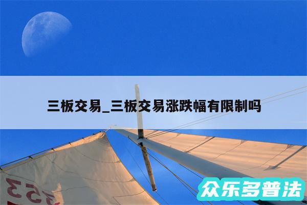 三板交易_三板交易涨跌幅有限制吗