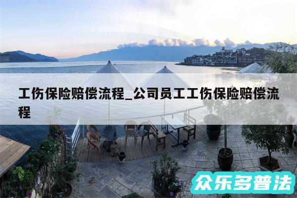 工伤保险赔偿流程_公司员工工伤保险赔偿流程