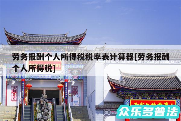 劳务报酬个人所得税税率表计算器及劳务报酬个人所得税