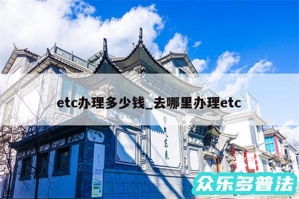 etc办理多少钱_去哪里办理etc