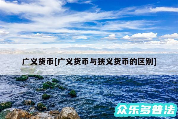 广义货币及广义货币与狭义货币的区别