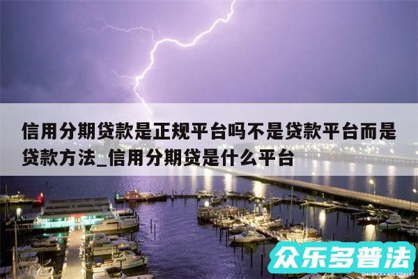 信用分期贷款是正规平台吗不是贷款平台而是贷款方法_信用分期贷是什么平台