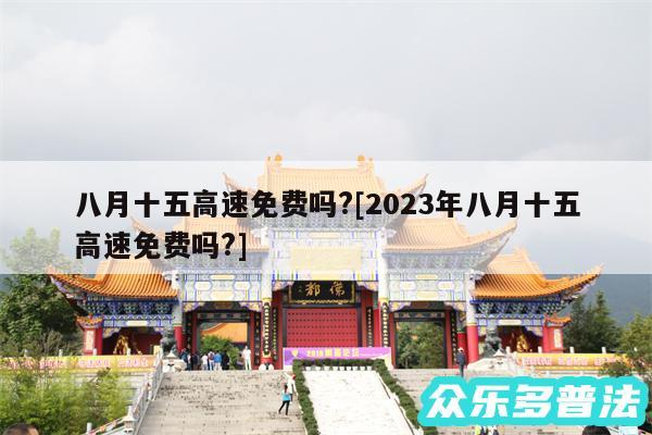 八月十五高速免费吗?及2024年八月十五高速免费吗?