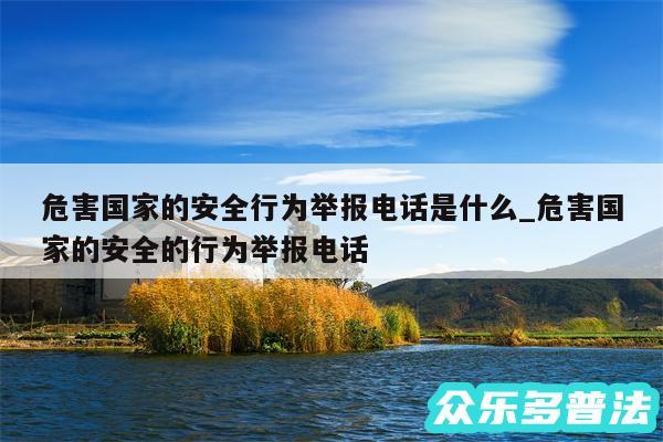 危害国家的安全行为举报电话是什么_危害国家的安全的行为举报电话