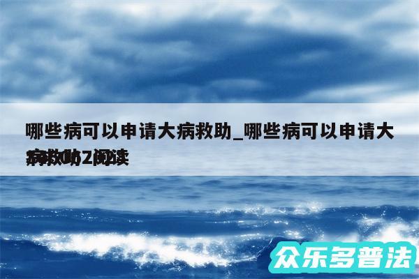 哪些病可以申请大病救助_哪些病可以申请大病救助2024
345067阅读