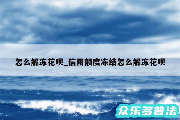 怎么解冻花呗_信用额度冻结怎么解冻花呗