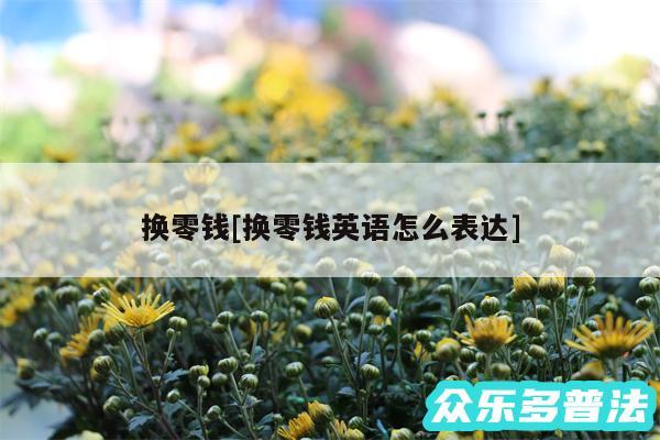 换零钱及换零钱英语怎么表达