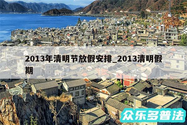 2013年清明节放假安排_2013清明假期