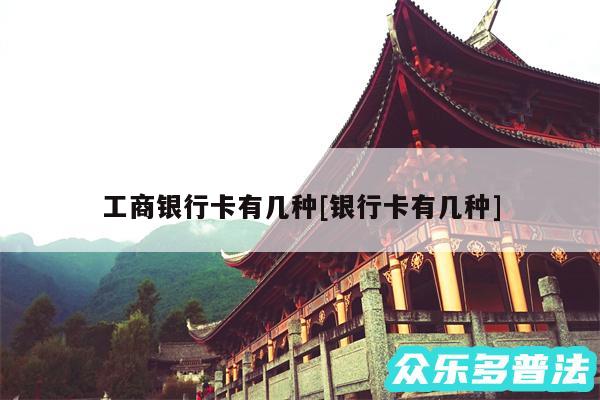 工商银行卡有几种及银行卡有几种