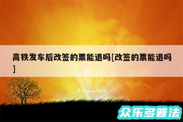 高铁发车后改签的票能退吗及改签的票能退吗