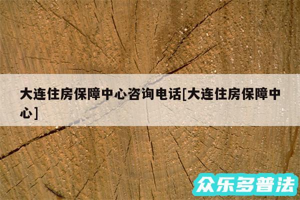 大连住房保障中心咨询电话及大连住房保障中心