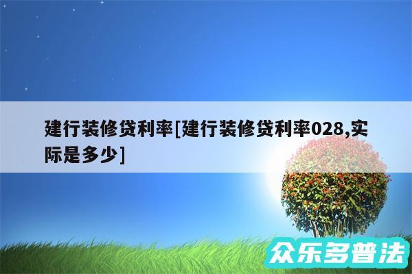 建行装修贷利率及建行装修贷利率028,实际是多少