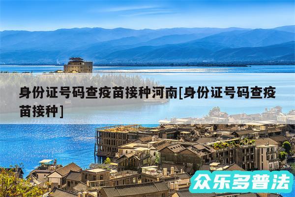 身份证号码查疫苗接种河南及身份证号码查疫苗接种