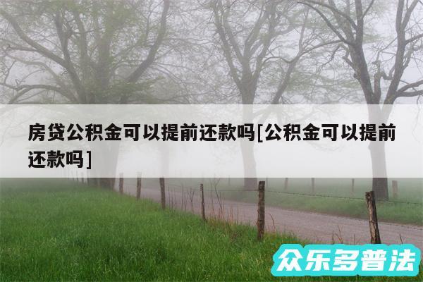 房贷公积金可以提前还款吗及公积金可以提前还款吗