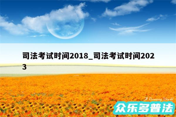 司法考试时间2018_司法考试时间2024