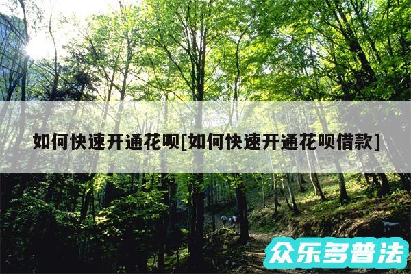 如何快速开通花呗及如何快速开通花呗借款