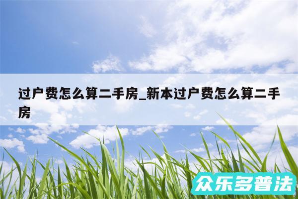 过户费怎么算二手房_新本过户费怎么算二手房