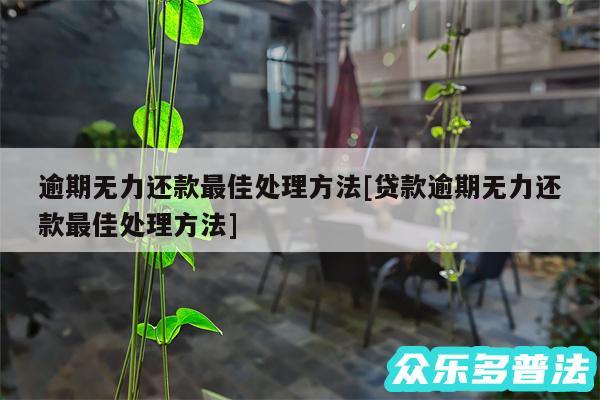 逾期无力还款最佳处理方法及贷款逾期无力还款最佳处理方法