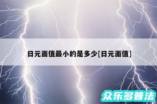 日元面值最小的是多少及日元面值