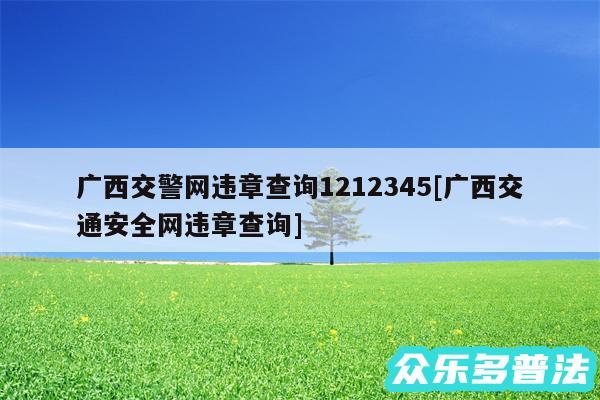 广西交警网违章查询1212345及广西交通安全网违章查询