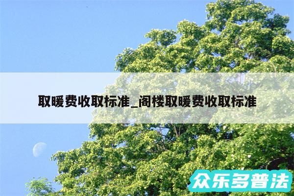 取暖费收取标准_阁楼取暖费收取标准