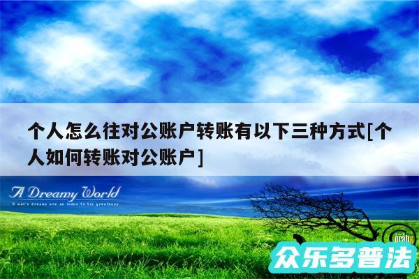 个人怎么往对公账户转账有以下三种方式及个人如何转账对公账户