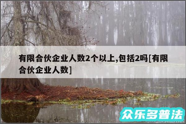 有限合伙企业人数2个以上,包括2吗及有限合伙企业人数