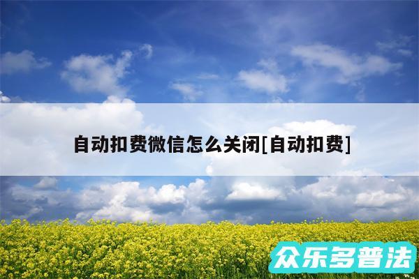 自动扣费微信怎么关闭及自动扣费