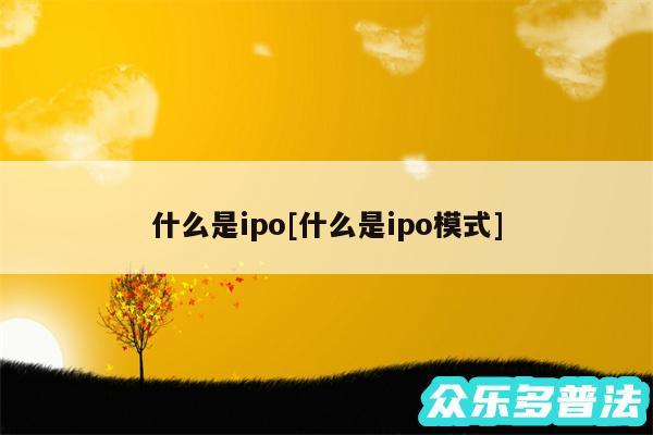 什么是ipo及什么是ipo模式