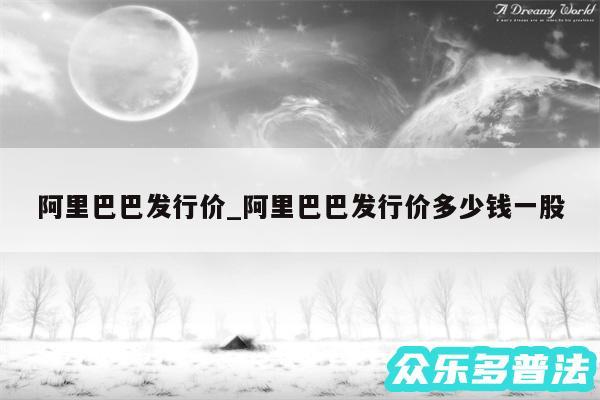 阿里巴巴发行价_阿里巴巴发行价多少钱一股